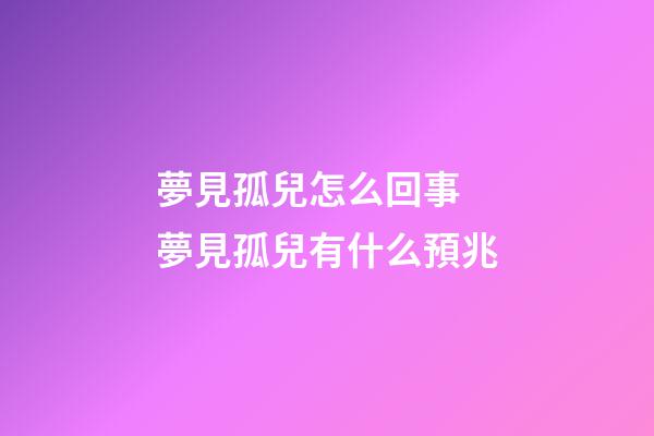 夢見孤兒怎么回事 夢見孤兒有什么預兆